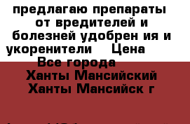 предлагаю препараты  от вредителей и болезней,удобрен6ия и укоренители. › Цена ­ 300 - Все города  »    . Ханты-Мансийский,Ханты-Мансийск г.